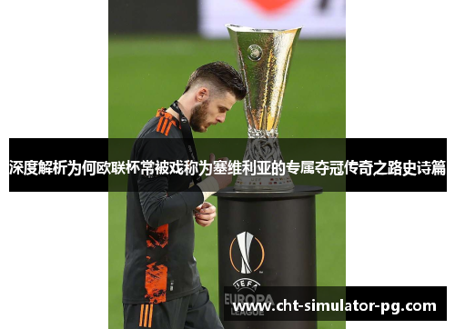 深度解析为何欧联杯常被戏称为塞维利亚的专属夺冠传奇之路史诗篇