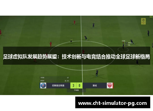 足球虚拟队发展趋势展望：技术创新与电竞结合推动全球足球新格局