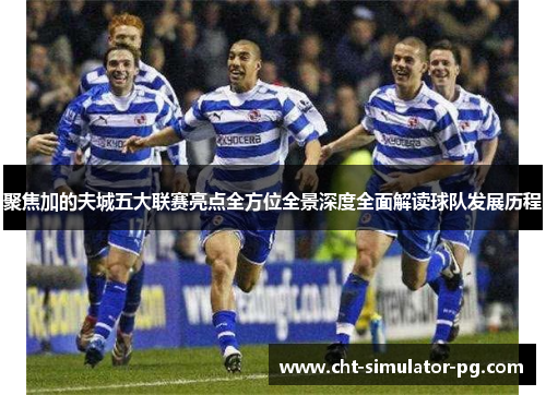 聚焦加的夫城五大联赛亮点全方位全景深度全面解读球队发展历程