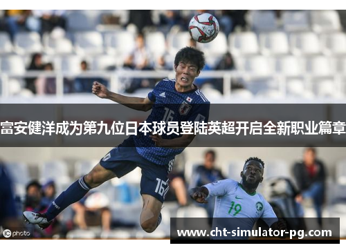 富安健洋成为第九位日本球员登陆英超开启全新职业篇章