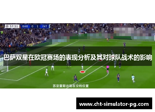 巴萨双星在欧冠赛场的表现分析及其对球队战术的影响