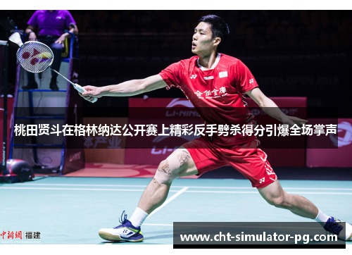 桃田贤斗在格林纳达公开赛上精彩反手劈杀得分引爆全场掌声