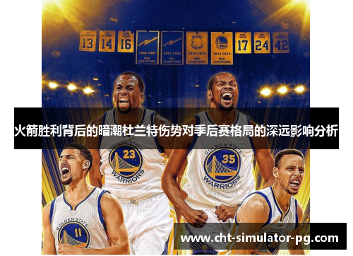 火箭胜利背后的暗潮杜兰特伤势对季后赛格局的深远影响分析