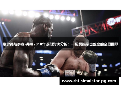 维尔德与泰森·弗瑞2018年激烈对决分析：一场震撼拳击盛宴的全景回顾