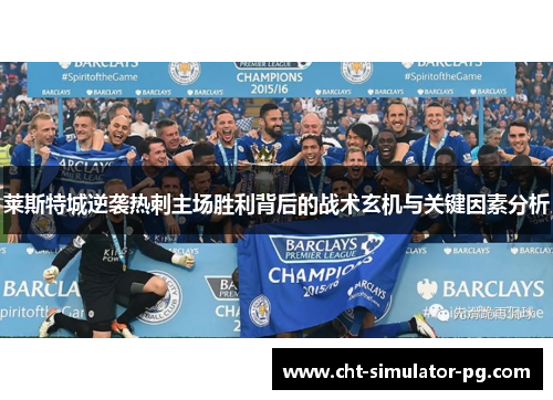 莱斯特城逆袭热刺主场胜利背后的战术玄机与关键因素分析