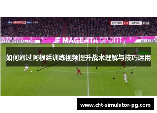 如何通过阿根廷训练视频提升战术理解与技巧运用