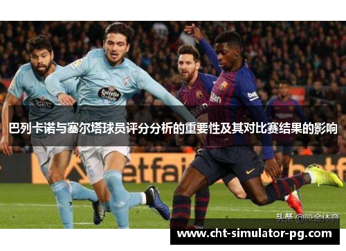 巴列卡诺与塞尔塔球员评分分析的重要性及其对比赛结果的影响