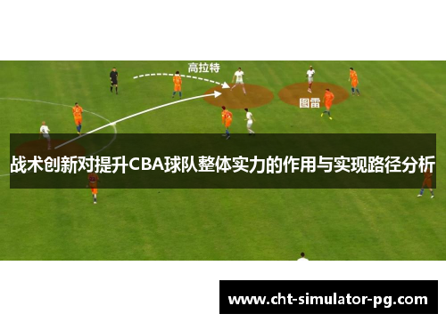 战术创新对提升CBA球队整体实力的作用与实现路径分析