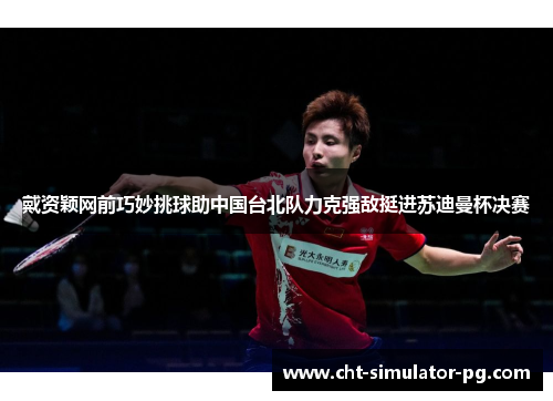 戴资颖网前巧妙挑球助中国台北队力克强敌挺进苏迪曼杯决赛