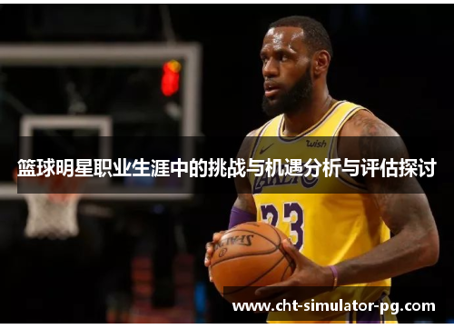 篮球明星职业生涯中的挑战与机遇分析与评估探讨
