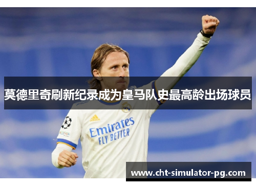 莫德里奇刷新纪录成为皇马队史最高龄出场球员