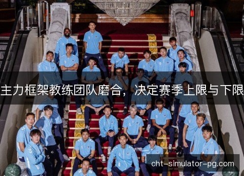 主力框架教练团队磨合，决定赛季上限与下限